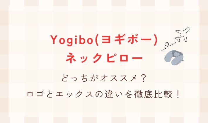 ヨギボーのネックピローはどっちがオススメ？ロゴとエックスの違いを比較！